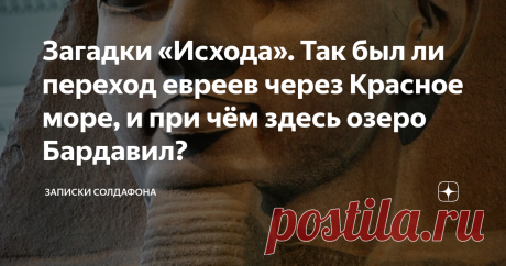Загадки «Исхода». Так был ли переход евреев через Красное море, и при чём здесь озеро Бардавил? Друзья, всем привет! Чем больше я окунаюсь в подробности изучения библейского иврита, тем больше вокруг меня вырастают всевозможные «интересности», которыми, как всегда, мне хочется поделиться с вами, тем более, что эти «интересности» тебе подкидывают не всевозможные фейковые сайты, а вполне себе солидные люди и заведения. Вот и сегодня я посвящу вас в интереснейшие факты библей...