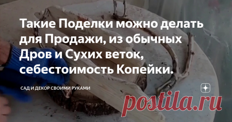 Такие Поделки можно делать для Продажи, из обычных Дров и Сухих веток, себестоимость Копейки.
