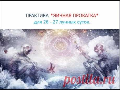 ПРАКТИКА "ЯИЧНАЯ ПРОКАТКА" на 26-27 лунные сутки / MARA BORONINA/