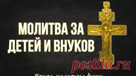 Слушайте эту молитву за детей и внуков каждый день