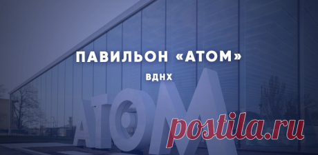 2023-Каким будет павильон «Атом»-ВДНХ
