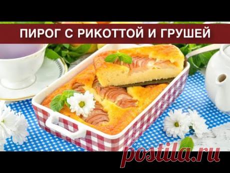 КАК ПРИГОТОВИТЬ ПИРОГ С РИКОТТОЙ И ГРУШЕЙ? Нежная, вкусная и простая выпечка к чаю в духовке