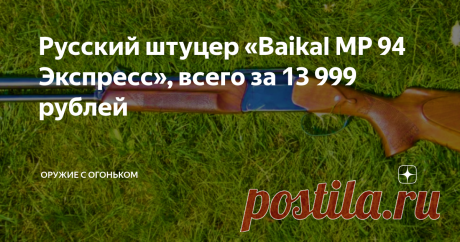 Русский штуцер «Baikal МР 94 Экспресс», всего за 13 999 рублей Штуцер (тем более иностранного производства) не может стоить 3 000 рублей.