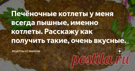 Печёночные котлеты у меня всегда пышные, именно котлеты. Расскажу как получить такие, очень вкусные. Статья автора «РЕЦЕПТЫ ОТ МАМУЛИ» в Дзене ✍: Конечно, полезнее всего взять печень говяжью, беру 600 гр.  Всегда стараюсь купить край печени, здесь почти нет протоков, а их тоже нужно удалять.