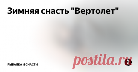 Зимняя снасть "Вертолет" Ловить на эту снасть можно всю зиму, но особенно часто она выручает в период "глухозимья". Для изготовления "вертолета" не требуется каких-то особенных материалов или приспособлений. Все, что нужно, легкодоступно и всегда имеется под рукой у любого рыболова.
Конструкция снасти состоит из:
- жестяной вертушки;
- длинного поводка;