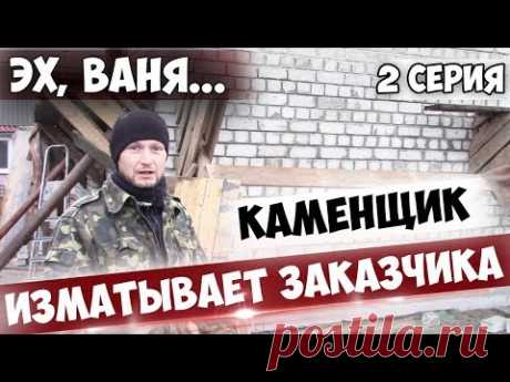 Эх, ВАНЯ! 2 серия. Каменщик изматывает Заказчика | Заказчик на ПОДСОБКЕ!
