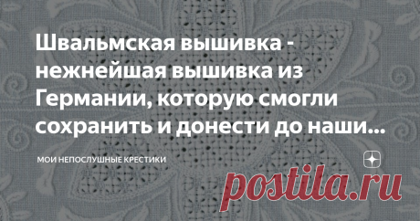 Швальмская вышивка - нежнейшая вышивка из Германии, которую смогли сохранить и донести до наших дней