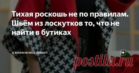 Тихая роскошь не по правилам. Шьём из лоскутков то, что не найти в бутиках Статья автора «В жизни всякое бывает!