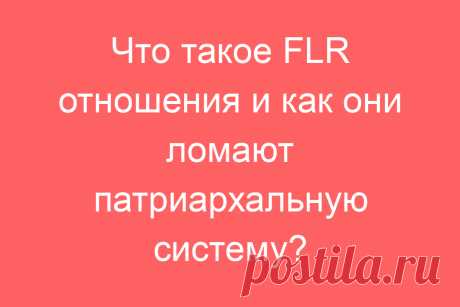 Что такое FLR отношения и как они ломают патриархальную систему?