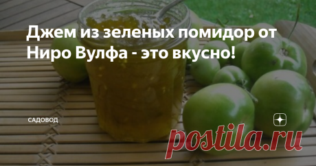 Джем из зеленых помидор от Ниро Вулфа - это вкусно! У меня почернели и засохли несколько кустов томатов, где было несколько десятков зеленых помидор. Стало их жалко, и я стал искать, чтобы их них приготовить. И нашел отличный рецепт от знаменитого детектива Ниро Вулфа. Да, это выдуманный персонаж американского писателя Рекса Стаута, но тем не менее, у него имеется поваренная книга.
