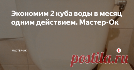 Экономим 2 куба воды в месяц одним действием. Мастер-Ок Искать более разумные способы потребления воды становится необходимостью, поэтому постоянно наблюдаю и ищу, где и как можно немного сэкономить.