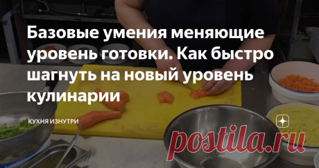 Базовые умения меняющие уровень готовки. Как быстро шагнуть на новый уровень кулинарии Здравствуйте уважаемые читатели! Чем отличается уровень подкованности в вопросах кулинарии опытной хозяйки от начинающей? Конечно, многие скажут, что это количество часов, проведенных за приготовлением еды. Я соглашусь с этим, но только отчасти...
Помимо количества выученных и опробованных рецептов, ассортимента съеденных продуктов, количества кухонной утвари, живущей в шкафчиках для кухни, есть
