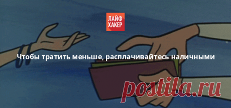 Чтобы тратить меньше, расплачивайтесь наличными - Лайфхакер