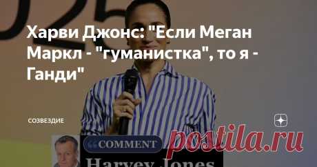 Харви Джонс: "Если Меган Маркл - "гуманистка", то я - Ганди" Статья автора «Созвездие» в Дзене ✍: Харви Джонс, вы - мой кумир на сегодня!