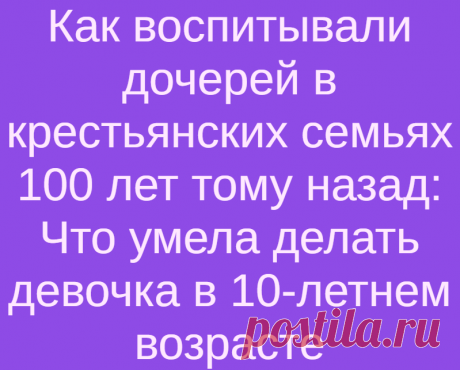 Как воспитывали дочерей в крестьянских семьях 100 лет тому назад: Что умела делать девочка в 10-летнем возрасте
Маленькая девочка. Автор: Андрей Шишкин. В давние времена воспитание мальчиков и девочек на Руси сильно отличалось. И если первых родители воспитывали как добытчиков, то вторых — как будущих матерей и хозяек. А ежели о 12-летней девочке говорили, что она «непряха», а о мальчике, что...
Читай дальше на сайте. Жми подробнее ➡