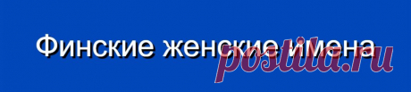 Финские женские имена и их значения
