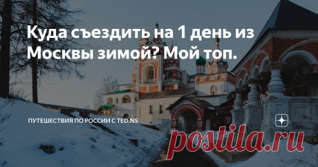 Куда съездить на 1 день из Москвы зимой? Мой топ. Топ-5 направлений для зимней поездки выходного дня.