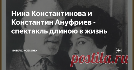Нина Константинова и Константин Ануфриев - спектакль длиною в жизнь "Моя судьба – театр" - так назывался печатный труд великой актрисы XX века – Нины Алексеевны Константиновой. На самом деле в её жизни, кроме театральных подмосток, была ещё одна глава, длиною в 25 счастливых лет и называлась она – Константин Тимофеевич Ануфриев. Театр действительно плотно