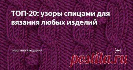 ТОП-20: узоры спицами для вязания любых изделий Всем привет! С Вами снова я - Юлия, автор проекта "Факультет рукоделия". Я хочу поблагодарить Вас, мою аудиторию, за обратную связь в виде лайков и комментариев. Ведь благодаря этому, мне становится понятно, что особенно нравится и интересно моим подписчикам.
И  как я уже отмечала ранее в своих статьях, нравятся Вам различные полезные подборочки идей и схем узоров. Я, как человек, который очень