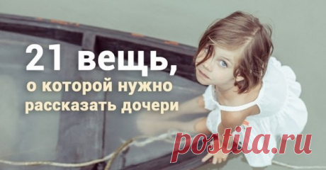 21 вещь, которую надо успеть рассказать дочери, пока не стало поздно 
Правда жизни, как она есть.
Этот мир не такой прекрасный, каким его показывают в романтических фильмах и мультиках о принцессах, пишет Yo Amo los Zapatos. И вашим дочерям следует об этом знать.
Пр…
