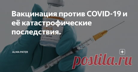 Вакцинация против COVID-19 и её катастрофические последствия. Статья автора «ALMA PATER» в Дзене ✍: Получил обширный доклад, тема которого обозначена в заглавии.