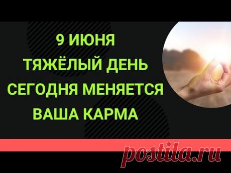 9 июня - Тяжёлый день. Сегодня меняется ваша карма | Народные Приметы |