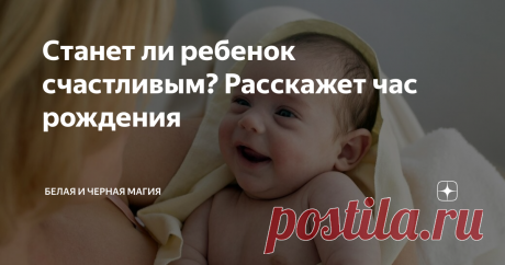 Станет ли ребенок счастливым? Расскажет час рождения Рождение ребенка – это всегда радость для его родителей, а также для бабушек и дедушек. С появлением малыша на свет начинаются приятные хлопоты, которые отнимают все время мамы и львиную долю свободного времени папы. Но кроме приятных хлопот большинство родителей постоянно думают: каким будет мой ребенок, когда вырастет, какими способностями и задатками наградила его природа? Ответить на этот вопр