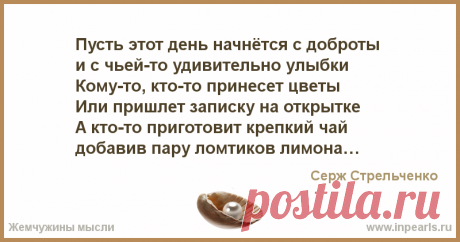 Пусть этот день начнётся с доброты 
и с чьей-то удивительно улыбки 
Кому-то, кто-то принесет цветы 
Или пришлет записку на открытке 
А кто-то приг...