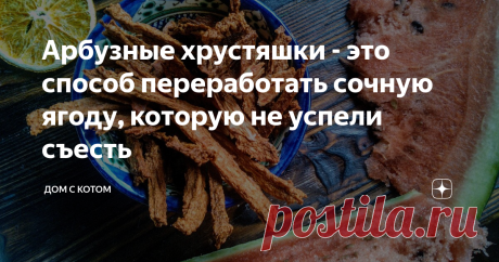 Арбузные хрустяшки - это способ переработать сочную ягоду, которую не успели съесть Так бывает: покупаешь арбуз, а не съедается он. Ну или не очень вкусный, рыхлый или просто не сладкий. Выкидывать - жалко, а девать некуда. Поэтому мы придумали его, этот арбуз, сушить.