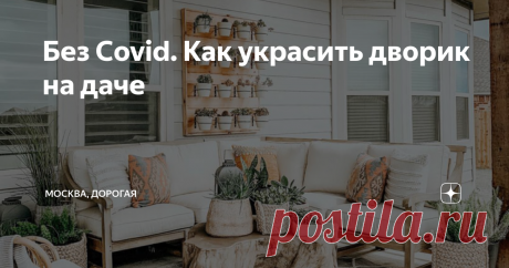 Без Covid. Как украсить дворик на даче Отдых на свежем воздухе кажется особой привилегией в этом году. Мы считаем, что он должен быть не только приятным, но и вдохновляющим. Поэтому сегодня предложим вам пять идей для создания красоты на даче и оформления дворика.