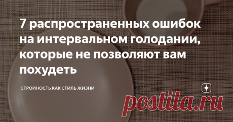 7 распространенных ошибок на интервальном голодании, которые не позволяют вам похудеть
Интервальное голодание - прекрасная практика, которая помогает очень многим людям. Практически каждый, кто его попробовал, может уверенно сказать, что расстался по крайней мере с 3 лишними килограммами.