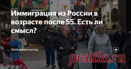 Иммиграция из России в возрасте после 55. Есть ли смысл? Долгое время господствовало мнение, что переезжать в другую страну приемлемо только для молодого поколения, а представителям третьего возраста лучше оставаться на родине.
