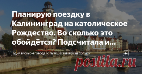 Планирую поездку в Калининград на католическое Рождество. Во сколько это обойдётся? Подсчитала и удивилась Не ожидала, что можно будет отдохнуть так бюджетно!