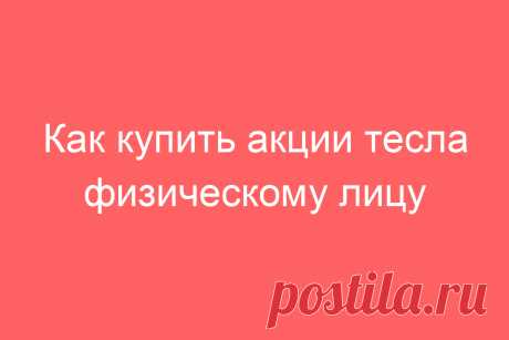 Как купить акции тесла физическому лицу