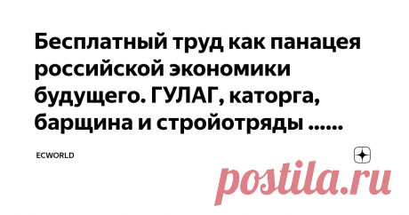 Бесплатный труд как панацея российской экономики будущего. ГУЛАГ, каторга, барщина и стройотряды ... возвращаются. Один великий российский мудрец XXI века сказал: «У нас всегда была норма — 125 грамм хлеба в сутки, и право победить!» Говорят, он был настолько мудр, что перебрался жить из России в Великобританию. Как и многие другие мудрецы, которые сделали это много раньше или позже него, но также продолжают учить россиян жить, хорошая «зная» их и их нужды издалека.
В этом...