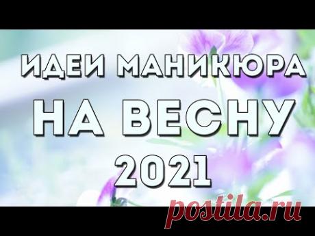 МАНИКЮР НА ВЕСНУ 2021 | ВЕСЕННИЙ #МАНИКЮР2021 | ДИЗАЙН НОГТЕЙ ГЕЛЬ ЛАКОМ | ИДЕИ | ФОТО