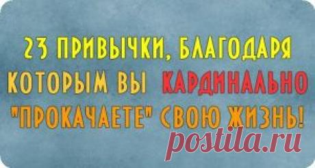 23 привычки, благодаря которым вы кардинально "прокачаете" свою жизнь — Бизнес-Леди — Профессионалы.ru