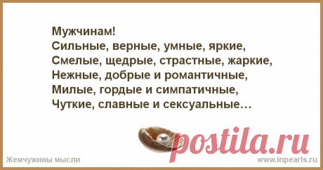 Мужчинам!
Сильные, верные, умные, яркие,
Смелые, щедрые, страстные, жаркие,
Нежные, добрые и романтичные,
Милые, гордые и симпатичные,
Чуткие, ...