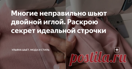Многие неправильно шьют двойной иглой. Раскрою секрет идеальной строчки Статья автора «Ульяна шьёт. Мода и стиль» в Дзене ✍: - Ну что там нового можно придумать? - скажете вы.