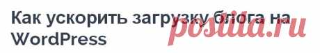 Как ускорить загрузку блога на WordPress