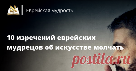 10 изречений еврейских мудрецов об искусстве молчать «Искусство человека в этом мире — научиться молчать»
(Хулин, 89а)
«Я провел всю свою жизнь среди мудрецов и не нашел для себя ничего лучше, чем молчание»
(Пиркей Авот 1; 17)
«И глупец, когда молчит, считается мудрым»
(Мишлей 17:28)
«Когда я говорю, слова властвуют надо мной... А если молчу, то я властвую над словами, могу произне...