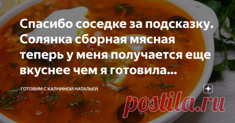 Спасибо соседке за подсказку. Солянка сборная мясная теперь у меня получается еще вкуснее чем я готовила раньше. Делюсь рецептом | Готовим с Калниной Натальей | Яндекс Дзен