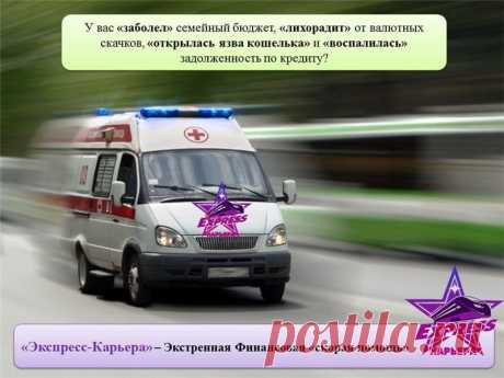 У вас «заболел» семейный бюджет, «лихорадит» от валютных скачков, «открылась язва кошелька» и «воспалилась» задолженность по кредиту? Интернет-проект «Экспресс-Карьера» – Экстренная Финансовая «скорая помощь»