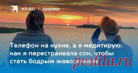 Телефон на кухне, а я медитирую: как я перестраивала сон, чтобы стать бодрым жаворонком Журналист «КП» училась засыпать без снотворного и вставать на рассвете