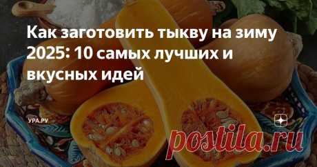 Как заготовить тыкву на зиму 2025: 10 самых лучших и вкусных идей Статья автора «УРА.РУ» в Дзене ✍: Октябрь — самое время заняться заготовками тыквы на зиму. Но многие отводят ей роль только в каше или запеканке.