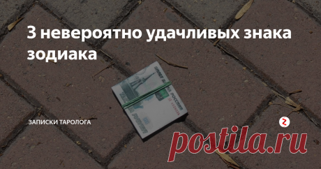 3 невероятно удачливых знака зодиака Посмотрите, может ваш знак зодиака на первом месте...