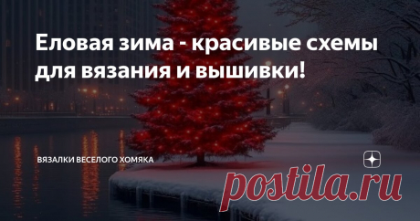 Еловая зима - красивые схемы для вязания и вышивки! Статья автора «Вязалки Веселого Хомяка» в Дзене ✍: С наступлением холодной погоды трикотаж всегда возвращается к нам в качестве основного предмета гардероба, и с этим довольно сложно спорить!