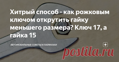 Хитрый способ - как рожковым ключом открутить гайку меньшего размера? Ключ 17, а гайка 15