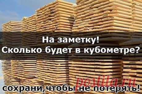На заметку! Сколько будет в кубометре?
Если вы решили построить дачный домик или баню, то будет полезным взять на заметку сколько же пиломатериалов в одном кубометре:
* обрезных 6-метровых досок - 25 х 100 - 66 шт, 25 х 150 - 44 шт, 30 х 150 - 34 шт, 40 х 150 - 28 шт, 50 х 150 - 22 шт, 50 х 200 - 17 шт и 65 х 150 - 17 шт.
* 6-метрового бруса - 150 х 150 7 шт, 150 х 100 - 11 шт, 100 х 100 - 17 шт и 50 х 100 - 33 шт
* 6-метровых шпунтованных досок для пола - 38 х 112 3...