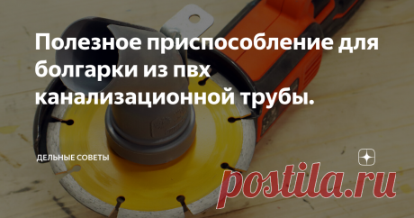 Полезное приспособление для болгарки из пвх канализационной трубы.